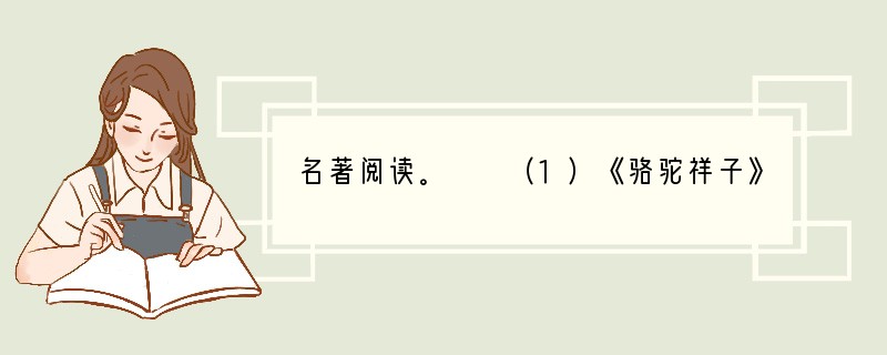名著阅读。　　（1）《骆驼祥子》是老舍的代表作，它讲述的是一个普通的人力车夫祥子
